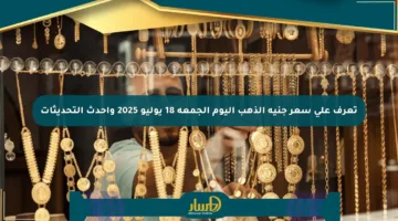 تعرف على سعر جنيه الذهب اليوم الجمعة 18 يوليو 2025 وأحدث التحديثات